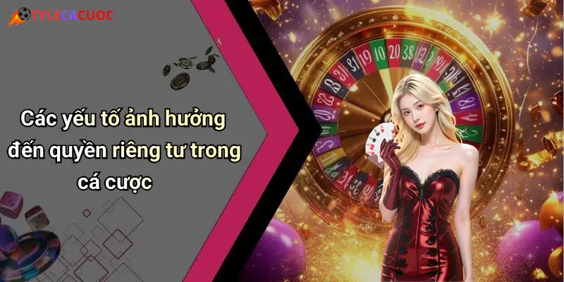 Các yếu tố ảnh hưởng đến quyền riêng tư trong cá cược