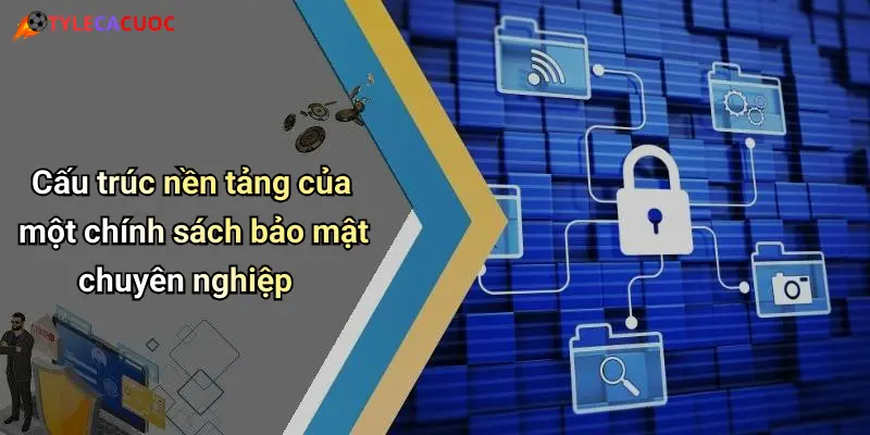 Chính Sách Bảo Mật: Đảm Bảo An Toàn Thông Tin Cá Cược Giải Trí 2 Cấu trúc nền tảng của một chính sách bảo mật chuyên nghiệp