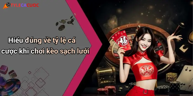 Hiểu đúng về tỷ lệ cá cược khi chơi kèo sạch lưới