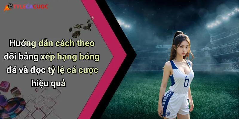 Bảng Xếp Hạng Bóng Đá: Cập Nhật Tỷ Lệ, Đặt Cược Sôi Động 4 Hướng dẫn cách theo dõi bảng xếp hạng bóng đá và đọc tỷ lệ cá cược hiệu quả
