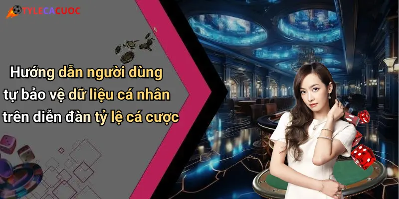 Chính Sách Bảo Mật: Đảm Bảo An Toàn Thông Tin Cá Cược Giải Trí 4 Hướng dẫn người dùng tự bảo vệ dữ liệu cá nhân trên diễn đàn tỷ lệ cá cược