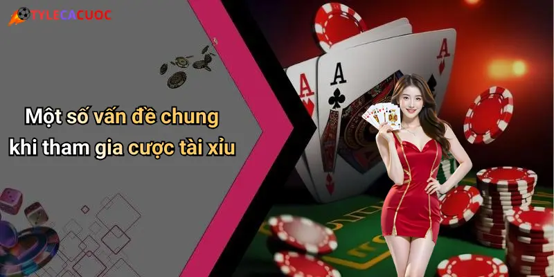 Một số vấn đề chung khi tham gia cược tài xỉu