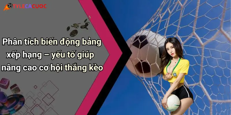 Bảng Xếp Hạng Bóng Đá: Cập Nhật Tỷ Lệ, Đặt Cược Sôi Động 3 Phân tích biến động bảng xếp hạng – yếu tố giúp nâng cao cơ hội thắng kèo