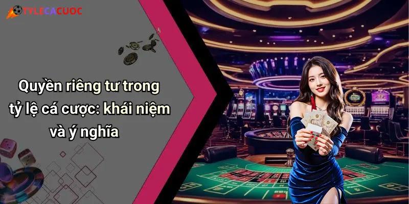 Quyền riêng tư trong tỷ lệ cá cược: khái niệm và ý nghĩa