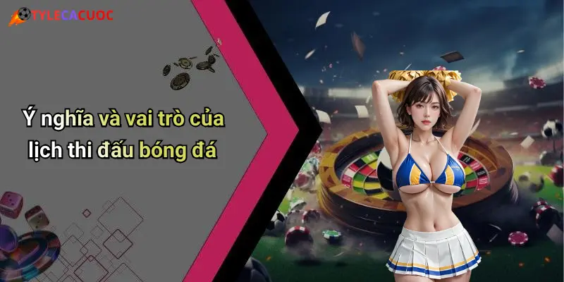 Lịch Thi Đấu Bóng Đá: Cập Nhật Mới Nhất Và Phân Tích Tỷ Lệ Cá Cược 25 Ý nghĩa và vai trò của lịch thi đấu bóng đá